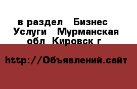  в раздел : Бизнес » Услуги . Мурманская обл.,Кировск г.